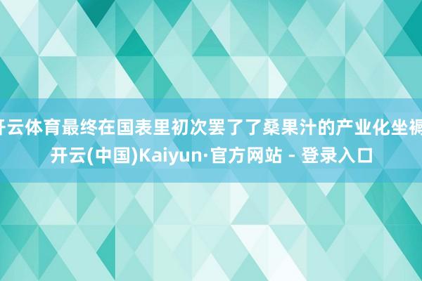 开云体育最终在国表里初次罢了了桑果汁的产业化坐褥-开云(中国)Kaiyun·官方网站 - 登录入口