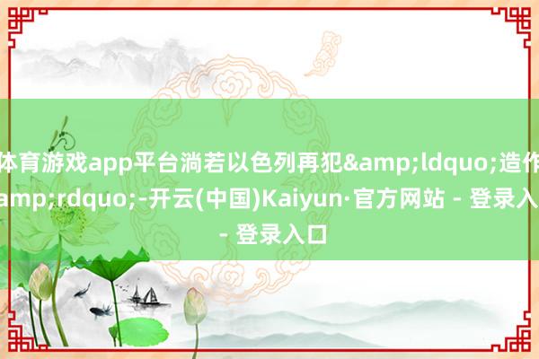 体育游戏app平台淌若以色列再犯&ldquo;造作&rdquo;-开云(中国)Kaiyun·官方网站 - 登录入口