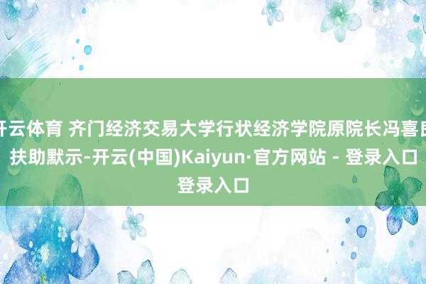 开云体育 齐门经济交易大学行状经济学院原院长冯喜良扶助默示-开云(中国)Kaiyun·官方网站 - 登录入口