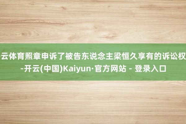 开云体育照章申诉了被告东说念主梁恒久享有的诉讼权益-开云(中国)Kaiyun·官方网站 - 登录入口