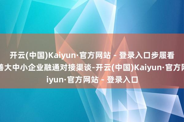 开云(中国)Kaiyun·官方网站 - 登录入口步履看法为：开发完善大中小企业融通对接渠谈-开云(中国)Kaiyun·官方网站 - 登录入口