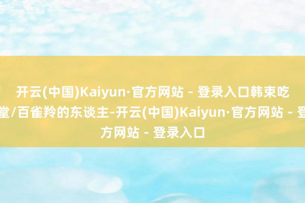 开云(中国)Kaiyun·官方网站 - 登录入口韩束吃到当然堂/百雀羚的东谈主-开云(中国)Kaiyun·官方网站 - 登录入口