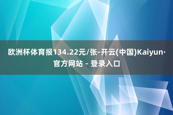 欧洲杯体育报134.22元/张-开云(中国)Kaiyun·官方网站 - 登录入口