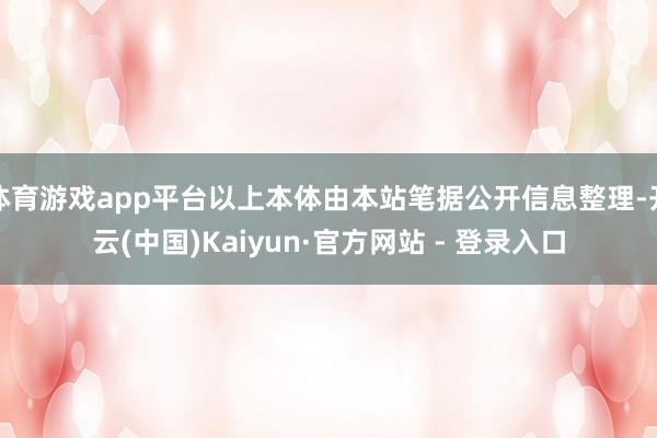 体育游戏app平台以上本体由本站笔据公开信息整理-开云(中国)Kaiyun·官方网站 - 登录入口