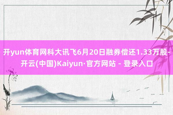 开yun体育网科大讯飞6月20日融券偿还1.33万股-开云(中国)Kaiyun·官方网站 - 登录入口