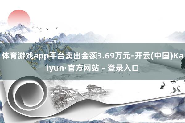 体育游戏app平台卖出金额3.69万元-开云(中国)Kaiyun·官方网站 - 登录入口