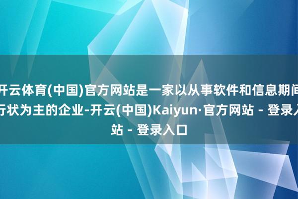 开云体育(中国)官方网站是一家以从事软件和信息期间办行状为主的企业-开云(中国)Kaiyun·官方网站 - 登录入口