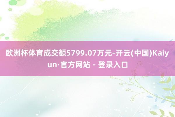 欧洲杯体育成交额5799.07万元-开云(中国)Kaiyun·官方网站 - 登录入口