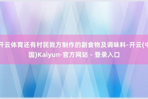 开云体育还有村民我方制作的副食物及调味料-开云(中国)Kaiyun·官方网站 - 登录入口