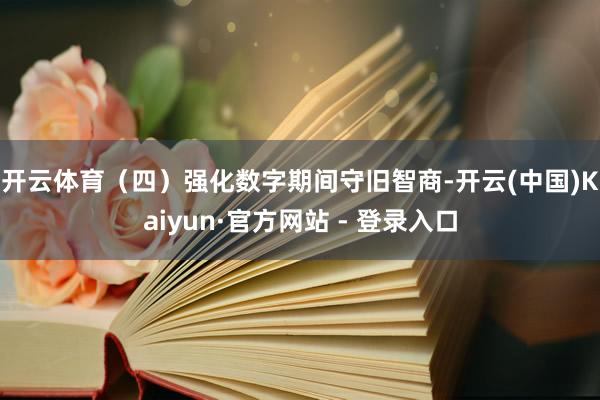 开云体育　　（四）强化数字期间守旧智商-开云(中国)Kaiyun·官方网站 - 登录入口