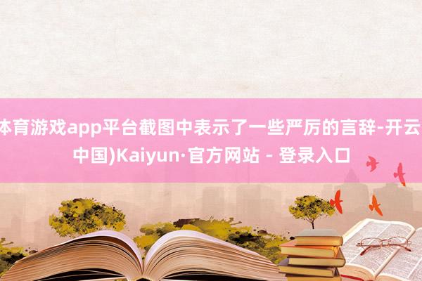 体育游戏app平台截图中表示了一些严厉的言辞-开云(中国)Kaiyun·官方网站 - 登录入口