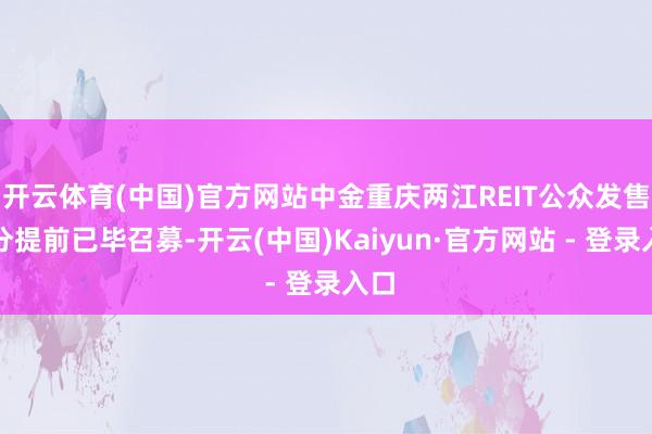 开云体育(中国)官方网站中金重庆两江REIT公众发售部分提前已毕召募-开云(中国)Kaiyun·官方网站 - 登录入口