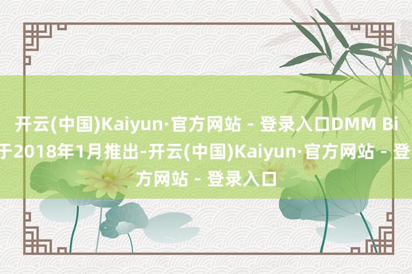 开云(中国)Kaiyun·官方网站 - 登录入口DMM Bitcoin于2018年1月推出-开云(中国)Kaiyun·官方网站 - 登录入口