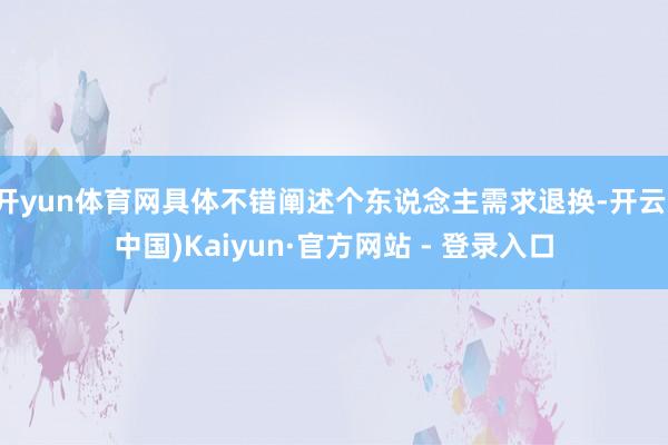 开yun体育网具体不错阐述个东说念主需求退换-开云(中国)Kaiyun·官方网站 - 登录入口