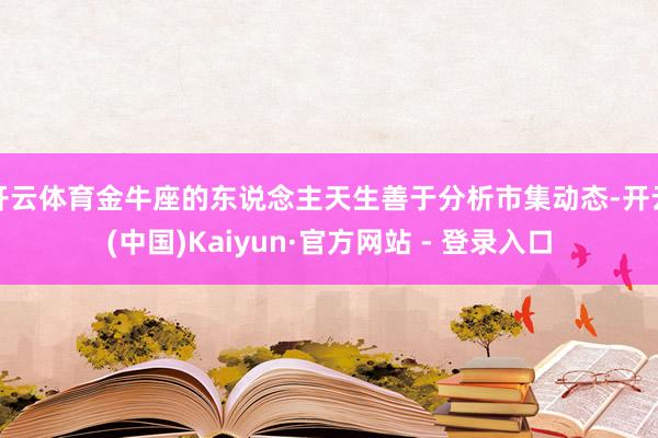 开云体育金牛座的东说念主天生善于分析市集动态-开云(中国)Kaiyun·官方网站 - 登录入口