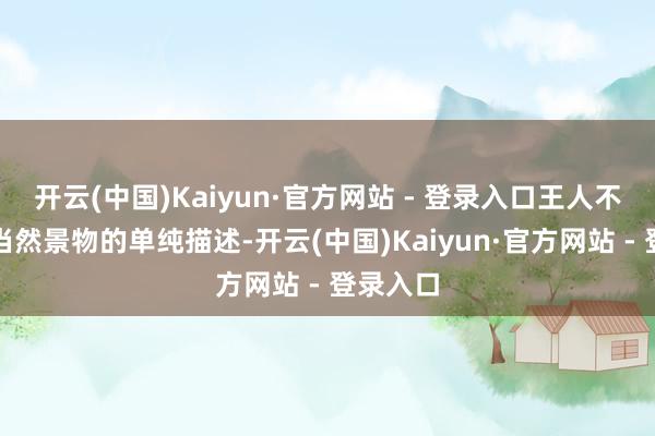 开云(中国)Kaiyun·官方网站 - 登录入口王人不仅仅对当然景物的单纯描述-开云(中国)Kaiyun·官方网站 - 登录入口